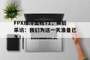 FPX爆冷击败T1，赛后采访：我们为这一天准备已久！-平博APP
