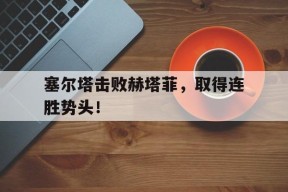 塞尔塔击败赫塔菲，取得连胜势头！-平博