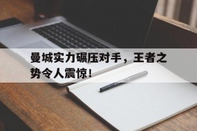 曼城实力碾压对手，王者之势令人震惊！-平博APP