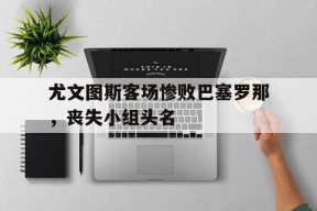 尤文图斯客场惨败巴塞罗那，丧失小组头名-平博