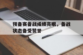预备赛备战成绩亮眼，备战状态备受赞誉-平博APP
