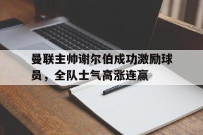 曼联主帅谢尔伯成功激励球员，全队士气高涨连赢-平博
