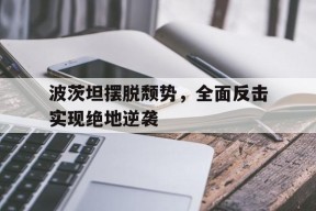 波茨坦摆脱颓势，全面反击实现绝地逆袭-平博体育