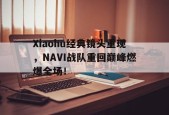 Xiaohu经典镜头重现，NAVI战队重回巅峰燃爆全场！-平博体育