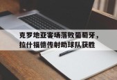 克罗地亚客场落败葡萄牙，拉什福德传射助球队获胜-平博