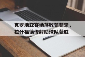 克罗地亚客场落败葡萄牙，拉什福德传射助球队获胜-平博