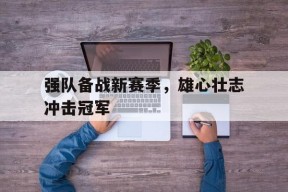 强队备战新赛季，雄心壮志冲击冠军-平博