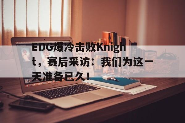 EDG爆冷击败Knight，赛后采访：我们为这一天准备已久！-平博APP  第1张