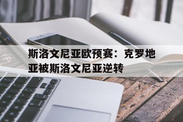 斯洛文尼亚欧预赛：克罗地亚被斯洛文尼亚逆转-平博APP  第1张